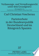 Parteiverbote in der Bundesrepublik Deutschland und im Königreich Spanien : ein rechtsvergleichender Beitrag zu Entstehung und Weiterentwicklung der verfassungsrechtlichen und gesetzlichen Grundlagen des Verbots von Parteien /