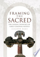 Framing the sacred the Indian churches of early colonial Mexico /