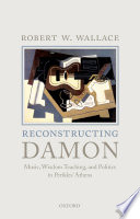 Reconstructing Damon. Music, wisdom teaching, and politics in Perikles' Athens /