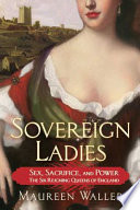 Sovereign ladies : sex, sacrifice, and power--the six reigning queens of England /