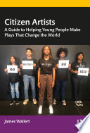 Citizen artists : a guide to helping young people make plays that change the world /