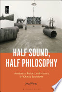 Half sound, half philosophy : aesthetics, politics, and history of China's sound art /