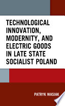 Technological innovation, modernity, and electric goods in late state socialist Poland /