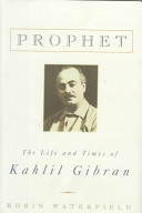 Prophet : the life and times of Kahlil Gibran /