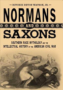 Normans and Saxons : southern race mythology and the intellectual history of the American Civil War /