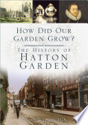 How did our garden grow? : the history of Hatton Garden /