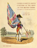 A guide to military art : Charles Hamilton Smith's Costume of the Army of the British Empire according to the 1814 Regulations /