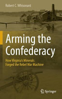 Arming the Confederacy : how Virginia's minerals forged the Rebel war machine /