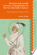 Persian and Arabic Literary Communities in the Seventeenth Century : Migrant Poets between Arabia, Iran and India /