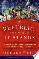The republic for which it stands the United States during Reconstruction and the Gilded Age, 1865-1896 /
