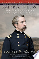 On great fields : the life and unlikely heroism of Joshua Lawrence Chamberlain /