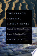 The French imperial nation-state negritude & colonial humanism between the two world wars /