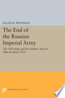 The end of the Russian Imperial Army : The Old Army and the Soldiers' Revolt (March-April 1917) /