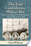 The last Confederate ship at sea : the wayward voyage of the CSS Shenandoah, October 1864 - November 1865 /