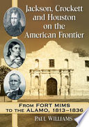 Jackson, Crockett and Houston on the American frontier : from Fort Mims to the Alamo, 1813-1836 /