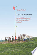 This land is ours now : social mobilization and the meanings of land in Brazil /