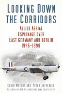 Looking down the corridors : allied aerial espionage over East Germany and Berlin 1945-1990 /