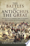 The battles of Antiochus the Great : the failure of combined arms at Magnesia that handed the world to Rome /