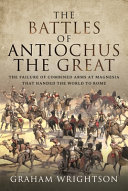 The battles of Antiochus the Great : the failure of combined arms at Magnesia that handed the world to Rome /