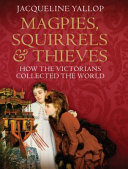 Magpies, squirrels& thieves : how the Victorians collected the world /