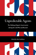 Unpredictable agents : the making of Japan's Americanists during the Cold War and beyond /