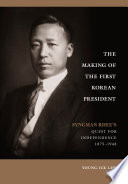 The Making of the First Korean President : Syngman Rhee's Quest for Independence /