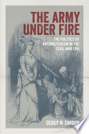 The Army under fire : the politics of antimilitarism in the Civil War era /