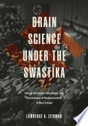 Brain science under the Swastika : ethical violations, resistance, and victimization of the neuroscientists in Nazi Europe /