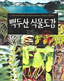 Paektusan singmul togam = A pictorial guide to the Baekdusan's plants of Korea /