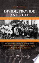 Divide, provide, and rule an integrative history of poverty policy, social policy, and social reform in Hungary under the Habsburg Monarchy /