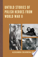 Untold stories of Polish heroes from World War II /